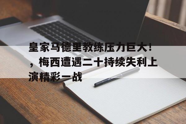 皇家马德里教练压力巨大！，梅西遭遇二十持续失利上演精彩一战的简单介绍-九游体育